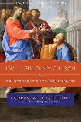 I Will Build My Church: An Introduction to Ecclesiology by Andrew Willard Jones