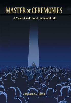 Master of Ceremonies: A Male's Guide for a Successful Life by Jonathan Harris