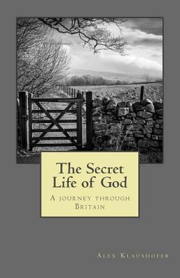The Secret Life of God: A Journey Through Britain by Alex Klaushofer
