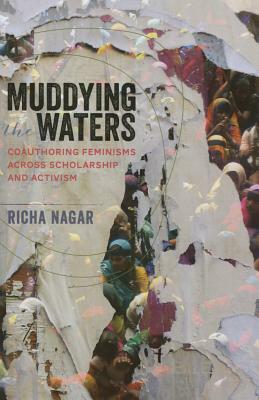 Muddying the Waters: Coauthoring Feminisms Across Scholarship and Activism by Richa Nagar