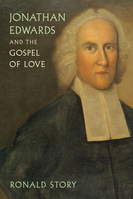 Jonathan Edwards and the Gospel of Love by Ronald Story