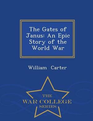 The Gates of Janus: An Epic Story of the World War - War College Series by William Carter