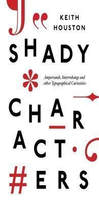 Shady Characters: Ampersands, Interrobangs and Other Typographical Curiosities by Keith Houston