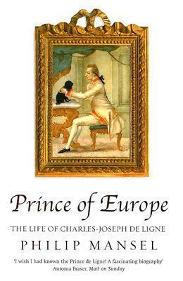 Prince of Europe: The Life of Charles-Joseph de Ligne by Philip Mansel