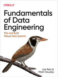 Fundamentals of Data Engineering: Plan and Build Robust Data Systems by Matt Housley, Joe Reis