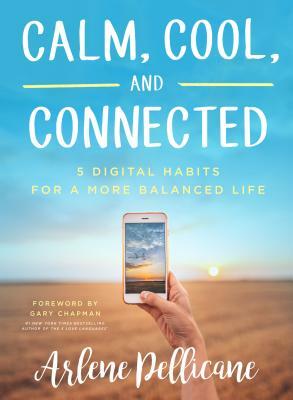 Calm, Cool, and Connected: 5 Digital Habits for a More Balanced Life by Arlene Pellicane