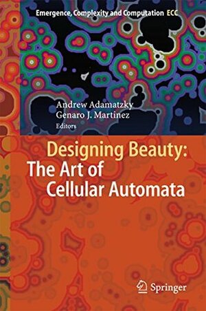 Designing Beauty: The Art of Cellular Automata (Emergence, Complexity and Computation Book 20) by Genaro J. Martínez, Andrew Adamatzky