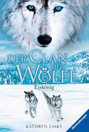 Der Clan der Wölfe 04: Eiskönig by Kathryn Lasky