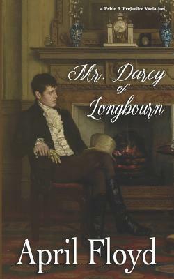 Mr. Darcy of Longbourn: A Pride & Prejudice Variation Novel by April Floyd