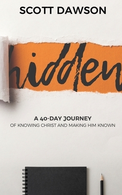 Hidden: A 40-Day Journey of Knowing Christ and Making Him Known by Scott Dawson