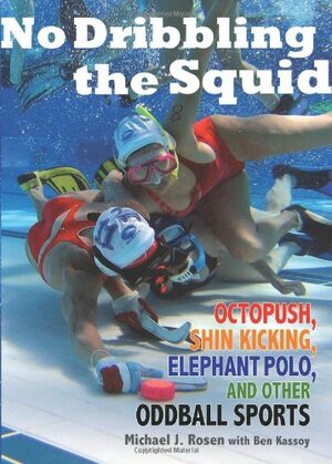 No Dribbling the Squid: Octopush, Shin Kicking, Elephant Polo, and Other Oddball Sports by Michael J. Rosen