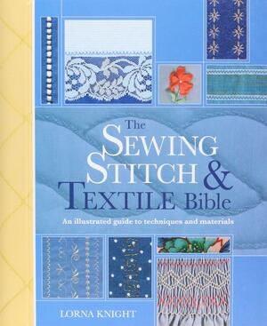 The Sewing Stitch & Textile Bible: An Illustrated Guide to Techniques and Materials by Lorna Knight