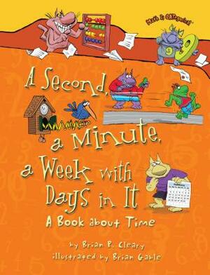 A Second, a Minute, a Week with Days in It: A Book about Time by Brian P. Cleary