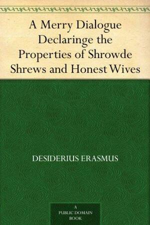 A Merry Dialogue Declaringe the Properties of Shrowde Shrews and Honest Wives by Desiderius Erasmus