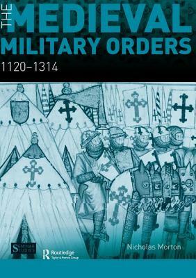 The Medieval Military Orders: 1120-1314 by Nicholas Morton