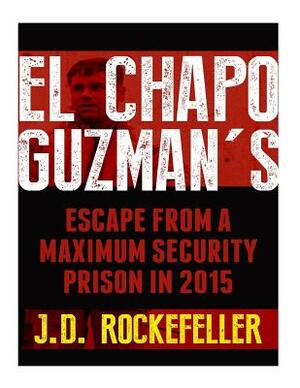 El Chapo Guzman's Escape From a Maximum Security Prison in 2015 by J. D. Rockefeller