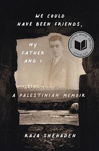 We Could Have Been Friends, My Father and I: A Palestinian Memoir by Raja Shehadeh, Raja Shehadeh