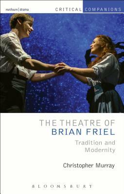 The Theatre of Brian Friel: Tradition and Modernity by Christopher Murray