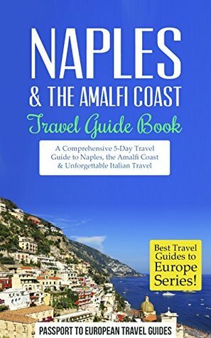 Naples: Naples & the Amalfi Coast, Italy: Travel Guide Book-A Comprehensive 5-Day Travel Guide to Naples, the Amalfi Coast & Unforgettable Italian Travel (Best Travel Guides to Europe Series Book 11) by Passport to European Travel Guides