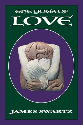 The Yoga of Love by James Swartz