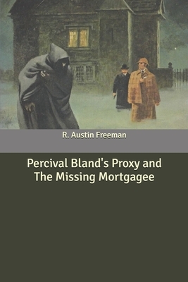 Percival Bland's Proxy and The Missing Mortgagee by R. Austin Freeman