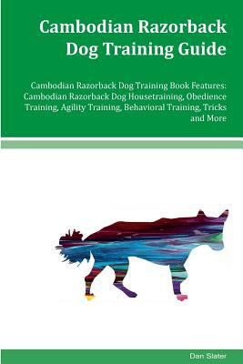 Cambodian Razorback Dog Training Guide Cambodian Razorback Dog Training Book Features: Cambodian Razorback Dog Housetraining, Obedience Training, Agil by Dan Slater