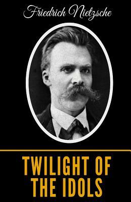 Twilight Of The Idols by Friedrich Nietzsche