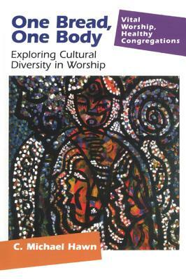 One Bread, One Body: Exploring Cultural Diversity in Worship by C. Michael Hawn