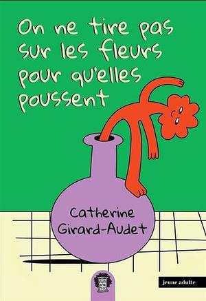 On ne tire pas sur les fleurs pour qu'elles poussent by Catherine Girard Audet