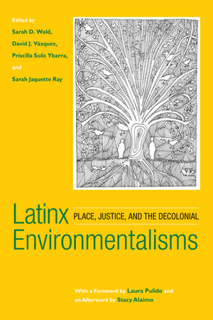 LatinxEnvironmentalisms: Place, Justice, and the Decolonial by Stacy Alaimo, Sarah D. Wald, Priscilla Solis Ybarra, David J. Vázquez, Laura Pulido, Sarah Jaquette Ray