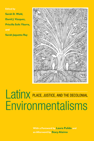 LatinxEnvironmentalisms: Place, Justice, and the Decolonial by David J. Vázquez, Sarah D. Wald, Sarah Jaquette Ray, Stacy Alaimo, Priscilla Solis Ybarra, Laura Pulido