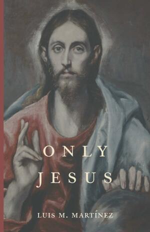 Only Jesus by Luis M. Martínez