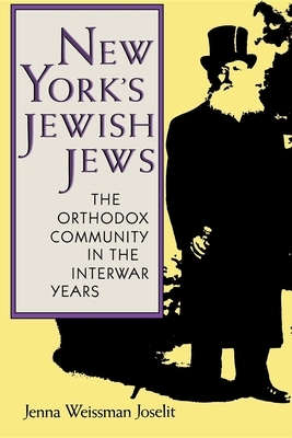 New York's Jewish Jews: The Orthodox Community in the Interwar Years by Jenna Weissman Joselit