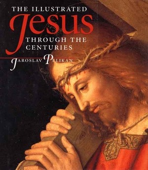 The Illustrated Jesus Through the Centuries by Jaroslav Pelikan