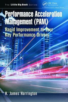 Performance Acceleration Management (Pam): Rapid Improvement to Your Key Performance Drivers by H. James Harrington