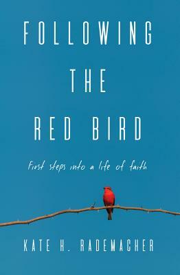 Following the Red Bird: First Steps Into a Life of Faith by Kate H. Rademacher