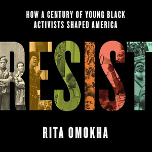 Resist: How a Century of Young Black Activists Shaped America by Rita Omokha