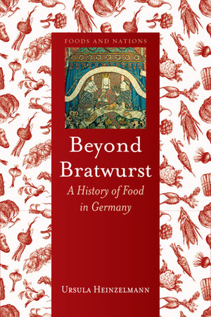Beyond Bratwurst: A History of Food in Germany by Ursula Heinzelmann