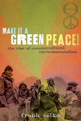 Make It a Green Peace!: The Rise of Countercultural Environmentalism by Frank Zelko