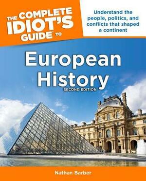 The Complete Idiot's Guide to European History, 2nd Edition: Understand the People, Politics, and Conflicts That Shaped a Continent by Nathan Barber