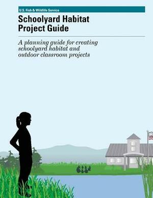 Schoolyard Habitat Project Guide: A planning guide for creating schoolyard habitat and outfoor classroom projects by U S Fish & Wildlife Service