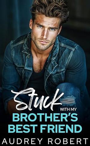 Stuck With My Brother's Best Friend by Audrey Robert, Audrey Robert