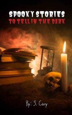 Spooky Stories To Tell In The Dark: Science Fiction Frights, Paranormal Provocations, Traveling Terrors, & Holiday Horrors by Story Ninjas, S. Cary