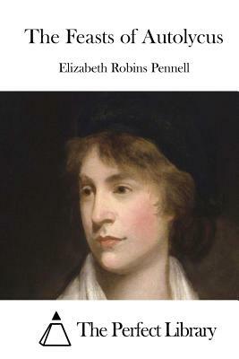 The Feasts of Autolycus by Elizabeth Robins Pennell