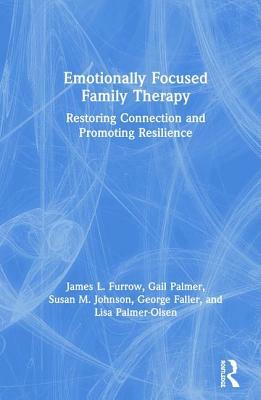 Emotionally Focused Family Therapy: Restoring Connection and Promoting Resilience by James L. Furrow, Susan M. Johnson, Gail Palmer