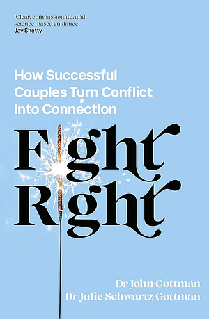 Fight Right: How Successful Couples Turn Conflict Into Connection by John Gottman, Julie Schwartz Gottman, Julie Schwartz Gottman