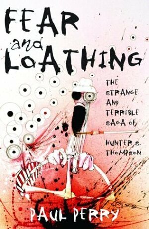Fear and Loathing: The Strange and Terrible Saga of Hunter S. Thompson by Paul Perry