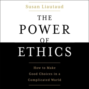 The Power of Ethics: How to Make Good Choices When Our Culture Is on the Edge by Susan Liautaud