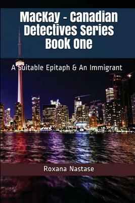 MacKay - Canadian Detectives Series Book One: A Suitable Epitaph & An Immigrant by Roxana Nastase