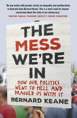 Mess We're in: How Our Politics Went to Hell and Dragged Us with It by Bernard Keane